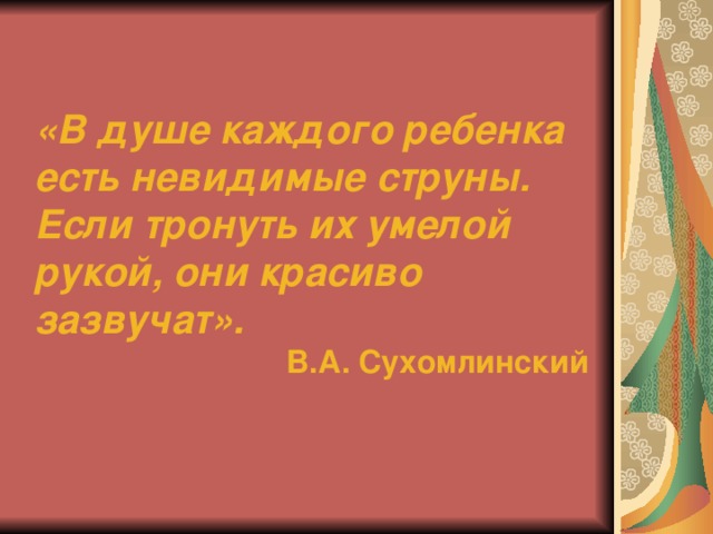 «В душе каждого ребенка есть невидимые струны. Если тронуть их умелой рукой, они красиво зазвучат». В.А. Сухомлинский