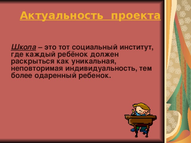 Актуальность проекта   Школа – это тот социальный институт, где каждый ребёнок должен раскрыться как уникальная, неповторимая индивидуальность, тем более одаренный ребенок.