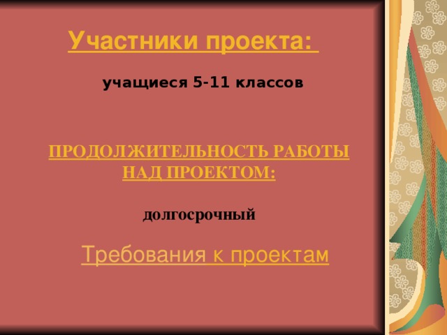 Участники проекта:  учащиеся 5-11 классов   ПРОДОЛЖИТЕЛЬНОСТЬ РАБОТЫ НАД ПРОЕКТОМ:  долгосрочный Требования к проектам