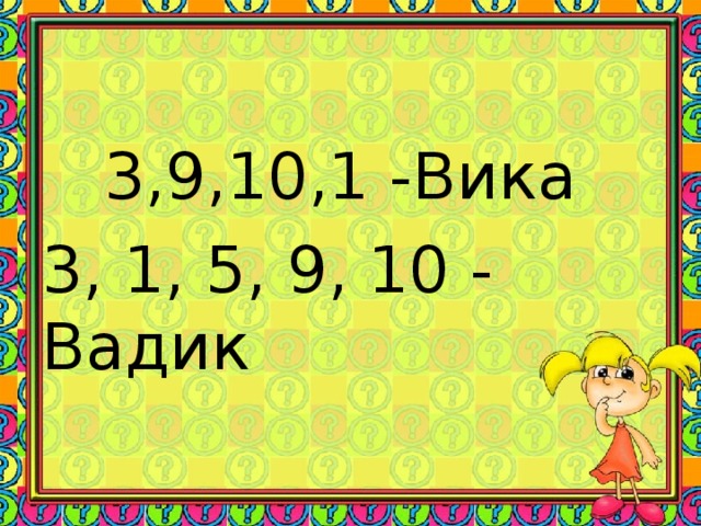 3,9,10,1 -Вика 3, 1, 5, 9, 10 - Вадик