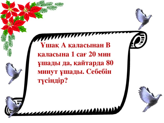 Ұшақ А қаласынан В қаласына 1 сағ 20 мин ұшады да, қайтарда 80 минут ұшады. Себебін түсіндір?