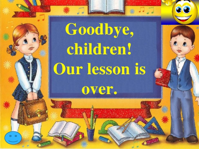 Goodbye, children! Our lesson is over.