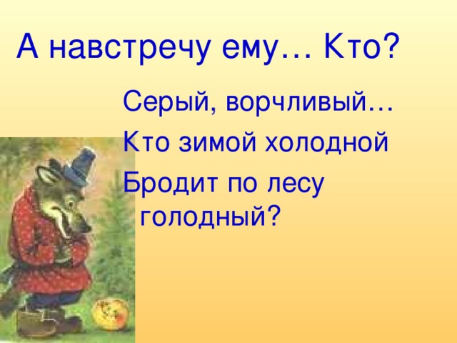 А навстречу ему… Кто? Серый, ворчливый… Кто зимой холодной Бродит по лесу голодный?