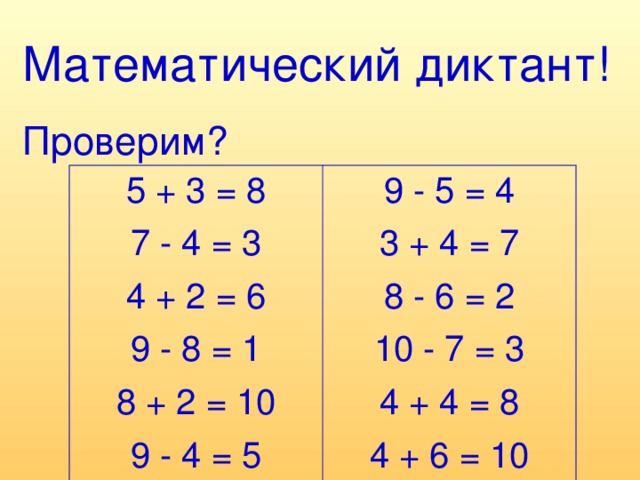 Математический диктант! Проверим? 5 + 3 = 8 7 - 4 = 3 4 + 2 = 6 9 - 8 = 1 8 + 2 = 10 9 - 4 = 5 9 - 5 = 4 3 + 4 = 7 8 - 6 = 2 10 - 7 = 3 4 + 4 = 8 4 + 6 = 10