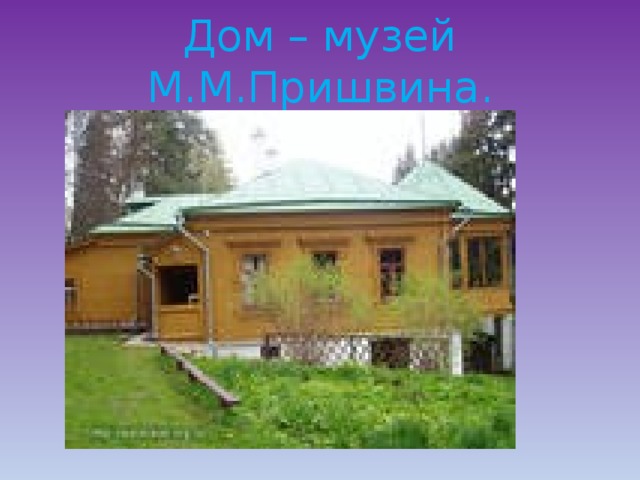 Дом – музей М.М.Пришвина.