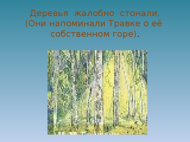 Деревья жалобно стонали.  (Они напоминали Травке о её  собственном горе) .