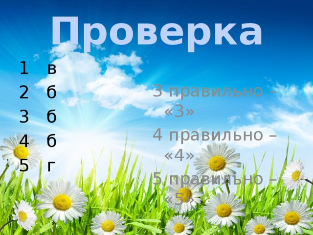 Проверка 1 в 2 б 3 б 4 б 5 г 3 правильно – «3» 4 правильно – «4» 5 правильно – «5»