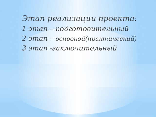 Этап реализации проекта: 1 этап – подготовительный 2 этап – основной(практический) 3 этап -заключительный