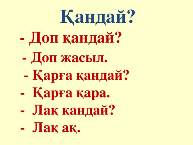 Қандай?  - Доп қандай?  - Доп жасыл.  - Қарға қандай?  - Қарға қара.  - Лақ қандай?  - Лақ ақ.