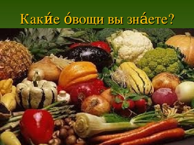 Каки́е о́вощи вы зна́ете?