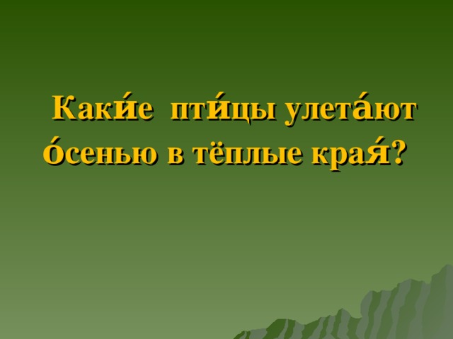 Каки́е пти́цы улета́ют о́сенью в тёплые края́?