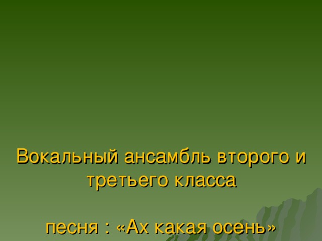 Вокальный ансамбль второго и третьего класса   песня : «Ах какая осень»