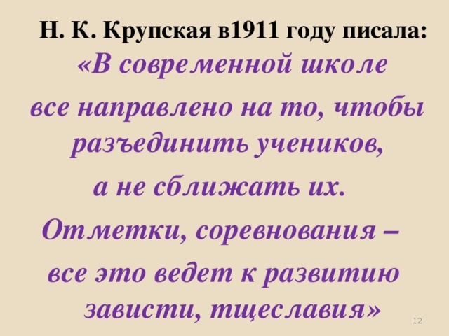 Н. К. Крупская в1911 году писала: «В современной школе  все направлено на то, чтобы разъединить учеников, а не сближать их. Отметки, соревнования – все это ведет к развитию зависти, тщеславия»