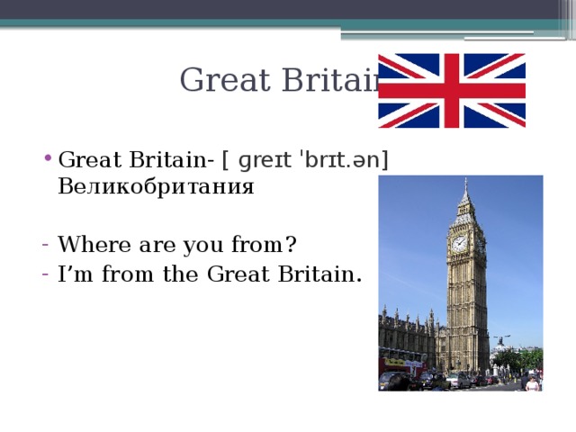 Great Britain Great Britain- [ ɡreɪt ˈbrɪt.ən] Великобритания Where are you from? I’m from the Great Britain.