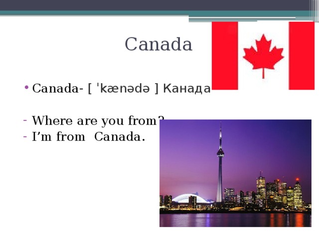 Canada Canada- [ ˈkænədə ] Канада Where are you from? I’m from Сanada.