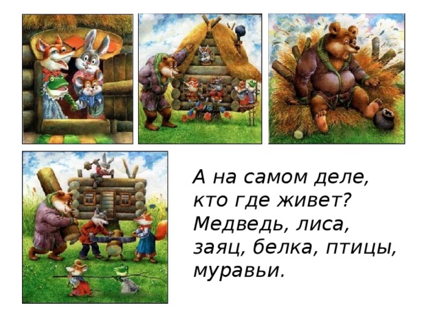 А на самом деле, кто где живет? Медведь, лиса, заяц, белка, птицы, муравьи.