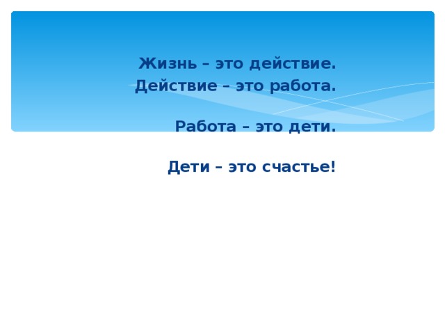 Жизнь – это действие. Действие – это работа.  Работа – это дети.  Дети – это счастье!