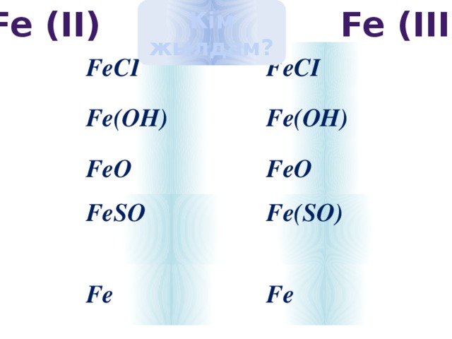 Fe (II) Fe (III) Кім жылдам? FeCI FeCI Fe(OH) Fe(OH) FeO FeO FeSO  Fe(SO) Fe  Fe