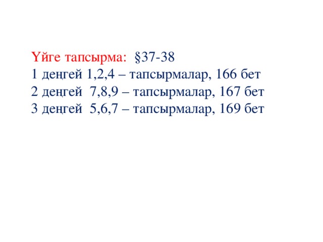 Үйге тапсырма: §37-38  1 деңгей 1,2,4 – тапсырмалар, 166 бет 2 деңгей 7,8,9 – тапсырмалар, 167 бет 3 деңгей 5,6,7 – тапсырмалар, 169 бет