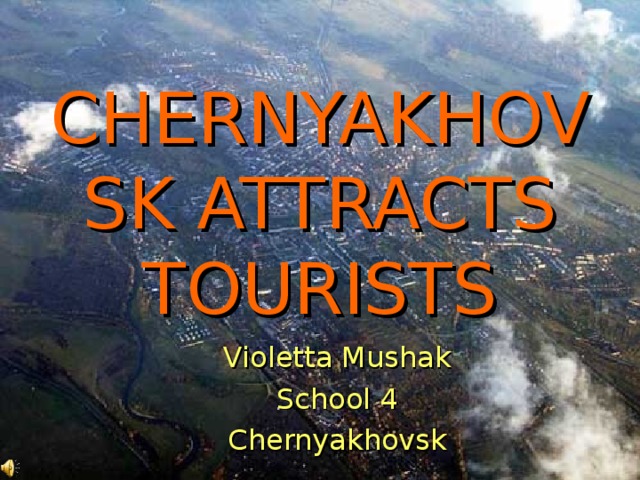 CHERNYAKHOVSK ATTRACTS TOURISTS Violetta Mushak School 4 Chernyakhovsk