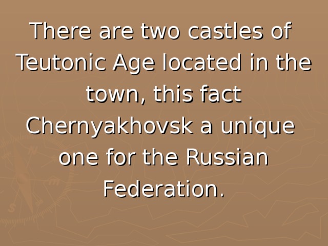 There are two castles of Teutonic Age located in the town, this fact Chernyakhovsk a unique one for the Russian Federation.
