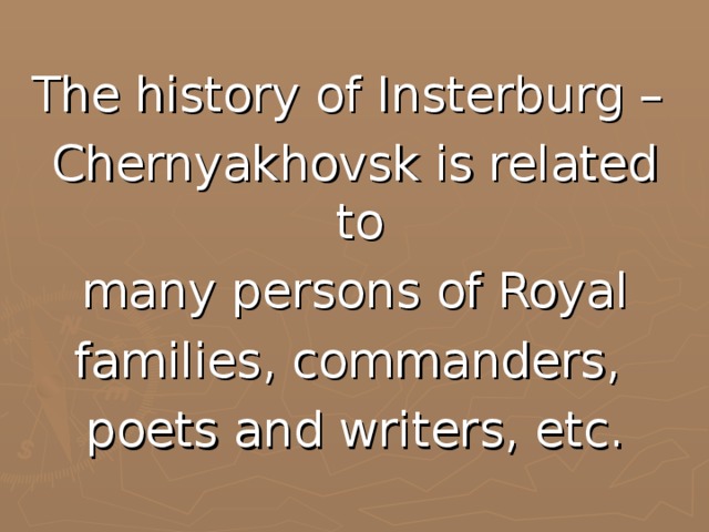 The history of Insterburg – Chernyakhovsk is related to many persons of Royal families, commanders, poets and writers, etc.