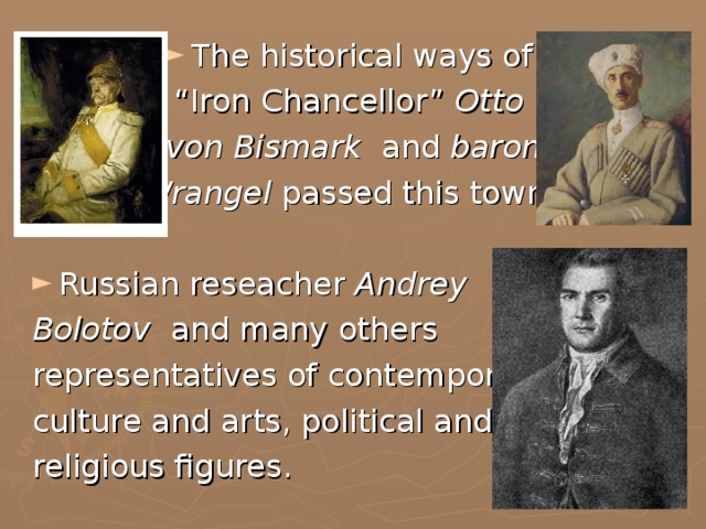 The historical ways of “ Iron Chancellor” Otto  von Bismark and baron  Wrangel passed this town. Russian reseacher Andrey