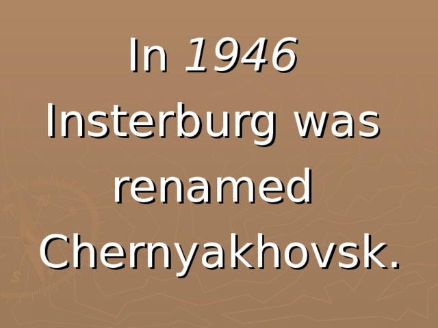 In 1946  Insterburg was renamed Chernyakhovsk.