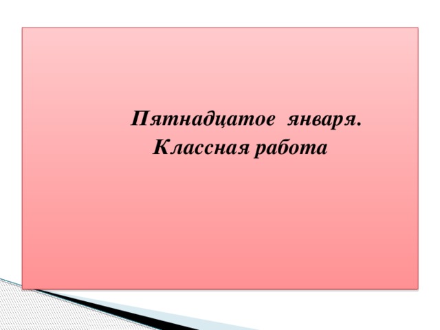 Пятнадцатое января.  Классная работа