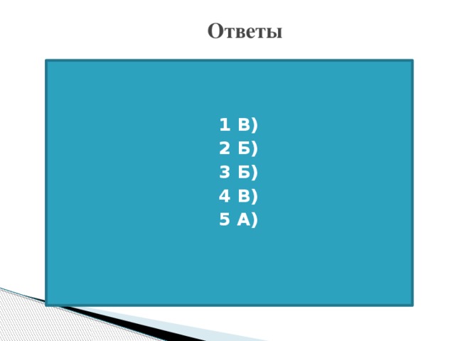 Ответы   1 В) 2 Б) 3 Б) 4 В) 5 А)