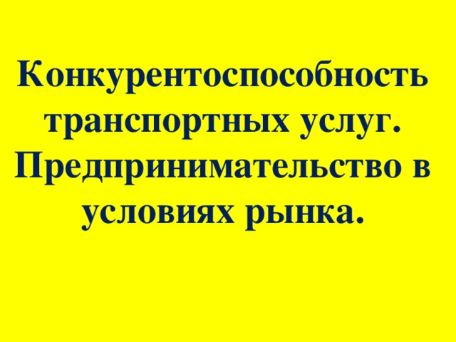 Конкурентоспособность транспортных услуг. Предпринимательство в условиях рынка.