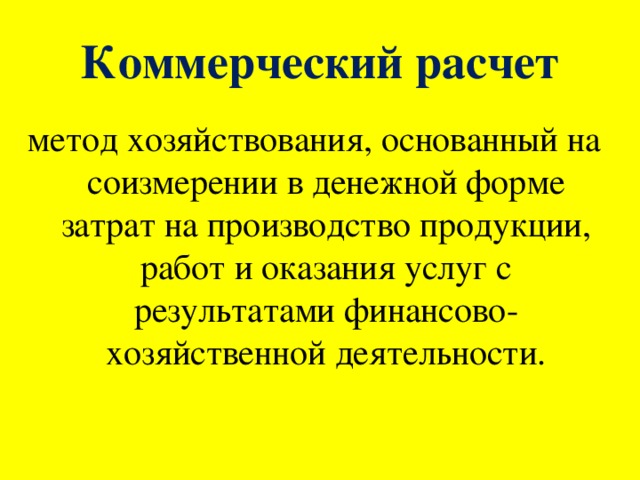 Коммерческий расчет метод хозяйствования, основанный на соизмерении в денежной форме затрат на производство продукции, работ и оказания услуг с результатами финансово-хозяйственной деятельности.