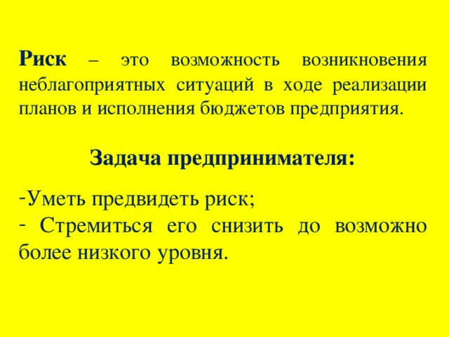 Риск – это возможность возникновения неблагоприятных ситуаций в ходе реализации планов и исполнения бюджетов предприятия. Задача предпринимателя: