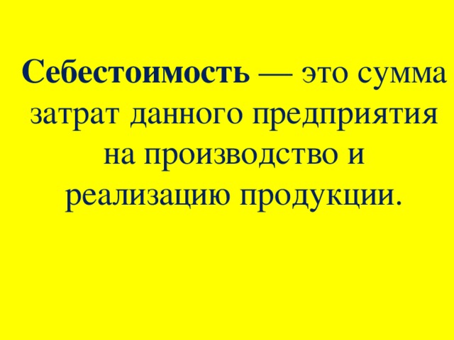 Себестоимость  — это сумма затрат данного предприятия на производство и реализацию продукции.