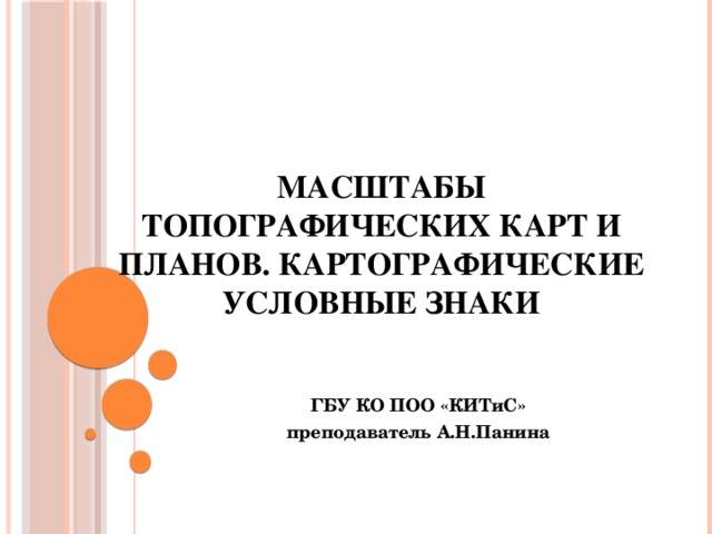 Масштабы топографических карт и планов.  Картографические условные знаки ГБУ КО ПОО «КИТиС» преподаватель А.Н.Панина