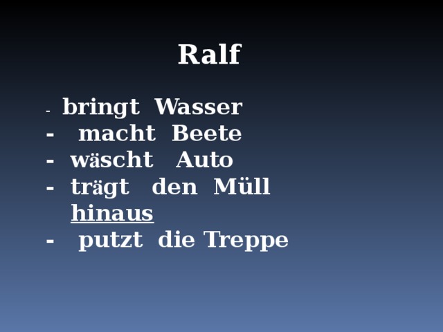 Ralf - bringt Wasser - macht Beete - w ӓ scht Auto - tr ӓ gt den M üll hinaus - putzt die Treppe