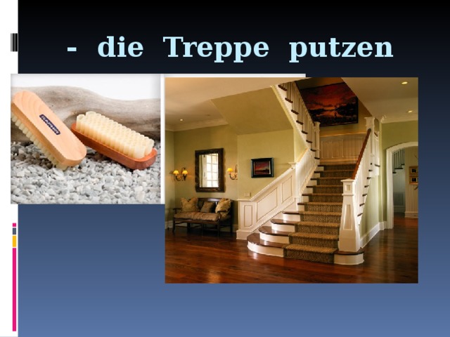 - die Treppe putzen