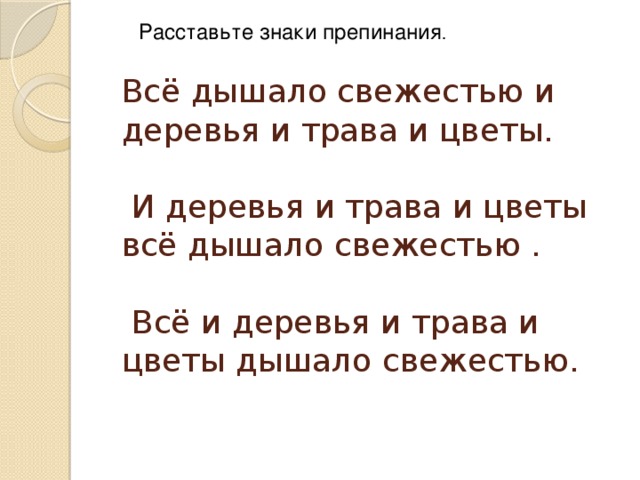 Расставьте знаки препинания . Всё дышало свежестью и деревья и трава и цветы.   И деревья и трава и цветы всё дышало свежестью .   Всё и деревья и трава и цветы дышало свежестью.