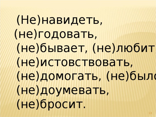 (Не)навидеть, (не)годовать, (не)бывает, (не)любит, (не)истовствовать, (не)домогать, (не)было, (не)доумевать, (не)бросит.