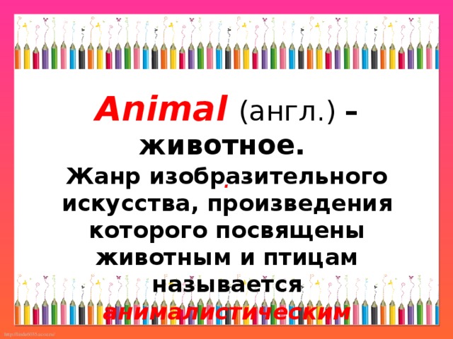 Animal  (англ.) – животное.  .   Жанр изобразительного искусства, произведения которого посвящены животным и птицам называется анималистическим