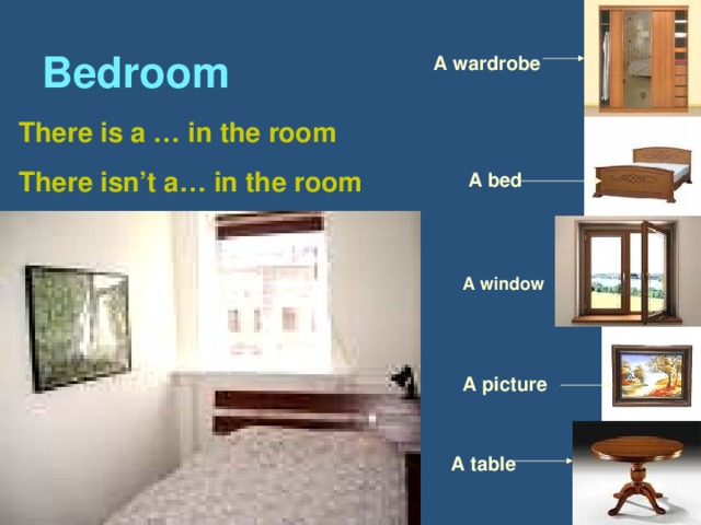 Bedroom A wardrobe There is a … in the room There isn’t a… in the room A bed A window A picture A table