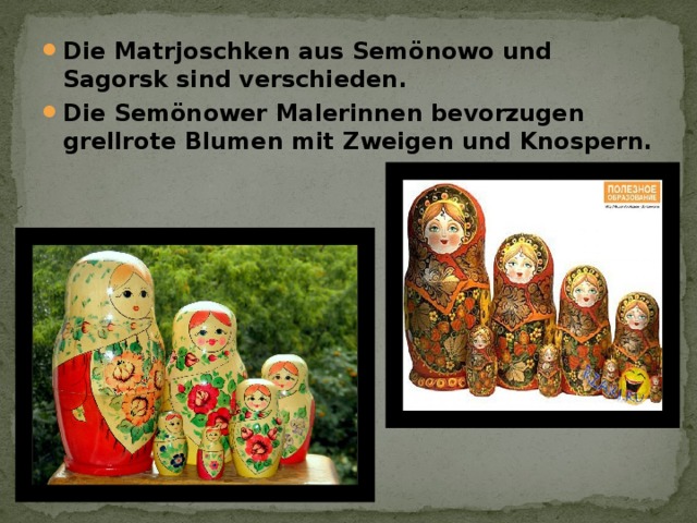 Die Matrjoschken aus Semönowo und Sagorsk sind verschieden. Die Semönower Malerinnen bevorzugen grellrote Blumen mit Zweigen und Knospern.