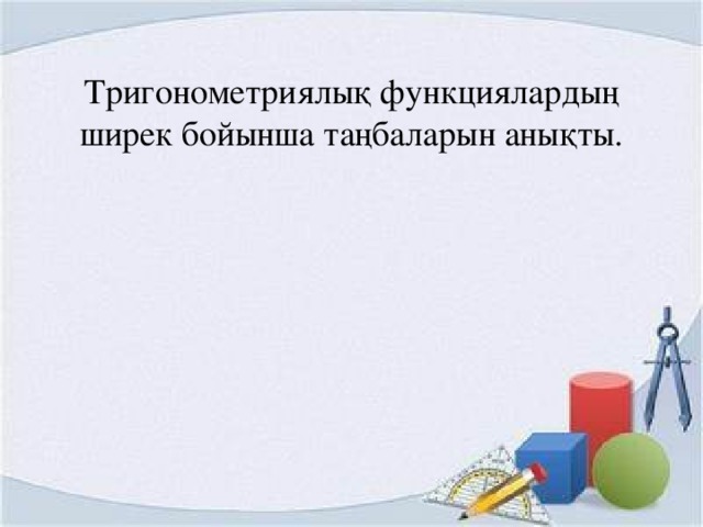 Тригонометриялық функциялардың ширек бойынша таңбаларын анықты.