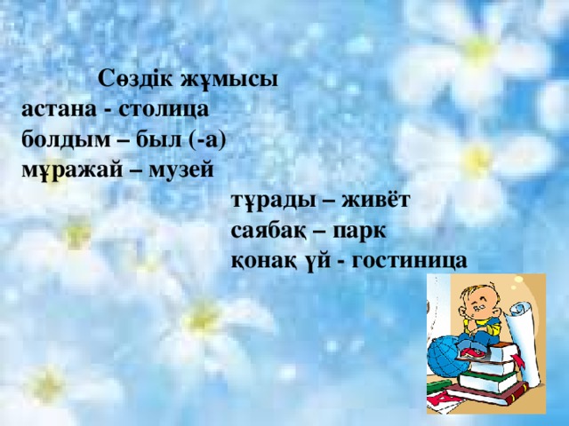 Сөздік жұмысы астана - столица болдым – был (-а) мұражай – музей  тұрады – живёт  саябақ – парк  қонақ үй - гостиница