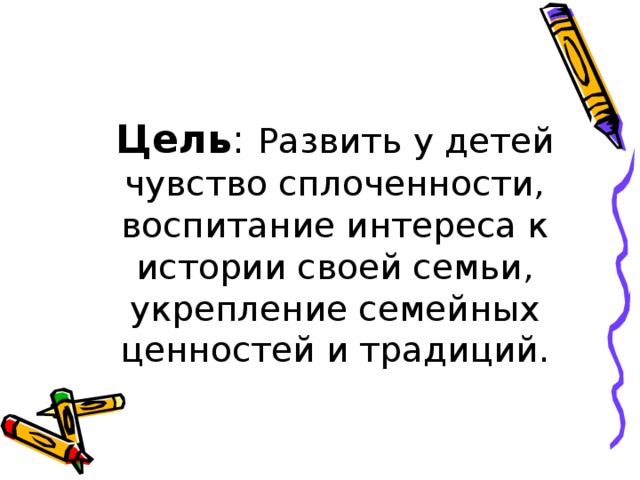 Цель : Развить у детей чувство сплоченности, воспитание интереса к истории своей семьи, укрепление семейных ценностей и традиций.