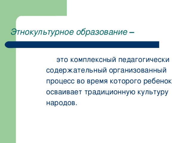 Этнокультурное образование –    это комплексный педагогически содержательный организованный процесс во время которого ребенок осваивает традиционную культуру народов.