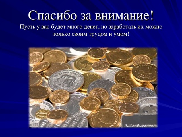 Спасибо за внимание!  Пусть у вас будет много денег, но заработать их можно только своим трудом и умом!