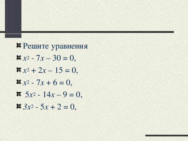 Решите уравнения x 2   - 7 x  –  30  = 0,  x 2   +   2 x  –  15  = 0, x 2   -   7 x  + 6 = 0,  5 x 2   -   14 x  –  9  = 0, 3x 2   - 5 x  + 2 = 0,