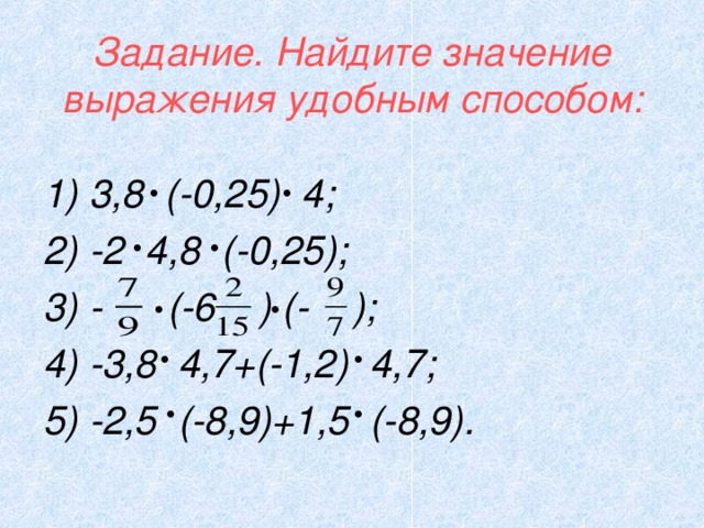 Задание. Найдите значение выражения удобным способом: 1) 3,8 (-0,25) 4; 2) -2 4,8 (-0,25); 3) - (-6 ) (- ); 4) -3,8 4,7+(-1,2) 4,7; 5) -2,5 (-8,9)+1,5 (-8,9).