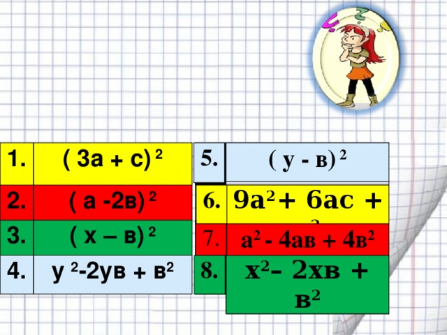 Теңбе-тең өрнектерді сәйкестендір  5. ( y - в) 2 ( y - в) 2 5. 1.  2. ( 3а + с) 2 3. ( а -2в) 2 ( x – в) 2 4. y 2 -2yв + в 2 6. 9а 2 + 6ас + с 2 9а 2 + 6ас + с 2 6. 7. а 2 - 4ав + 4в 2 а 2 - 4ав + 4в 2 7. x 2 – 2xв + в 2 x 2 – 2xв + в 2 x 2 – 2xв + в 2 8. 8. 8.